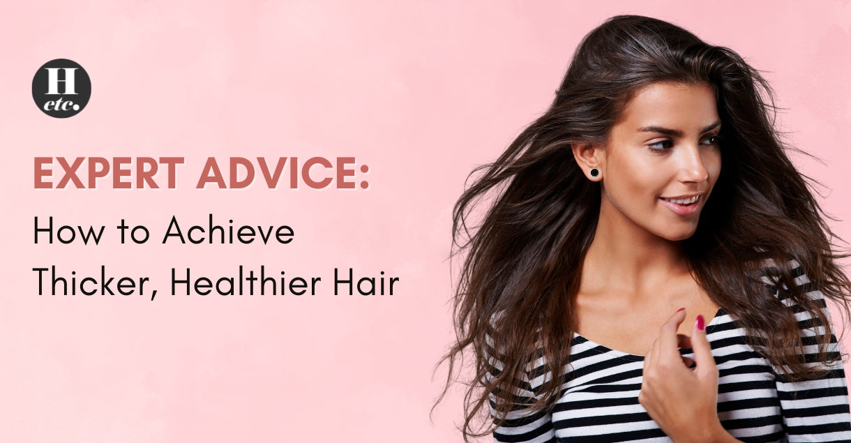Expert Advice: How to Achieve Thicker, Healthier Hair